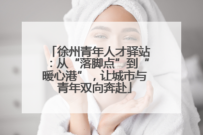 徐州青年人才驿站：从“落脚点”到“暖心港”，让城市与青年双向奔赴