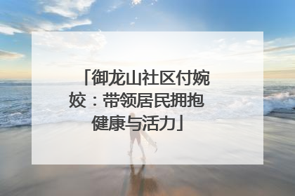 御龙山社区付婉姣：带领居民拥抱健康与活力