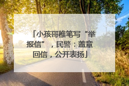 小孩哥稚笔写“举报信”，民警：盖章回信，公开表扬