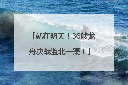 就在明天！36艘龙舟决战监北干渠！