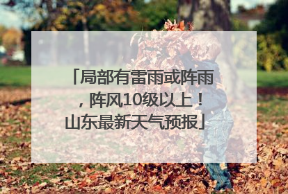局部有雷雨或阵雨，阵风10级以上！山东最新天气预报