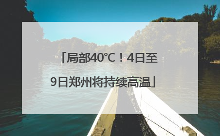 局部40℃！4日至9日郑州将持续高温