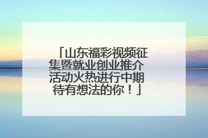 山东福彩视频征集暨就业创业推介活动火热进行中期待有想法的你！