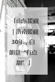 山东援藏｜济南援藏30年，白朗县“有点甜”