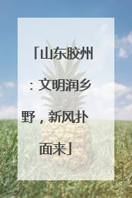 山东胶州：文明润乡野，新风扑面来