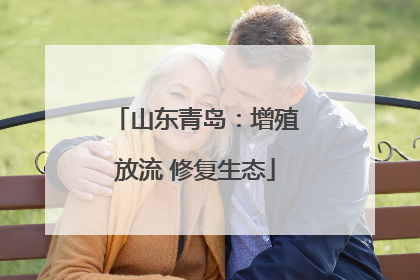 山东青岛：增殖放流 修复生态