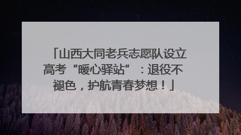 山西大同老兵志愿队设立高考“暖心驿站”：退役不褪色，护航青春梦想！