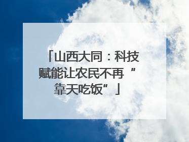 山西大同：科技赋能让农民不再“靠天吃饭”