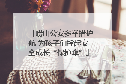 崂山公安多举措护航 为孩子们撑起安全成长“保护伞”