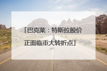 巴克莱：特斯拉股价正面临重大转折点