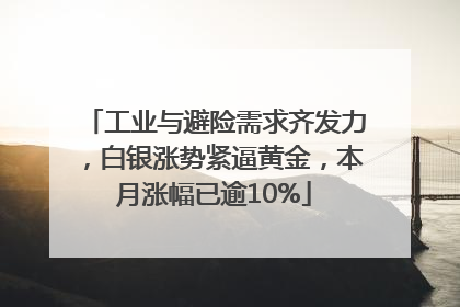 工业与避险需求齐发力，白银涨势紧逼黄金，本月涨幅已逾10%