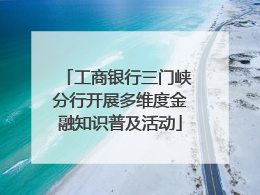 工商银行三门峡分行开展多维度金融知识普及活动