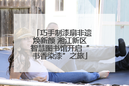 巧手制漆扇非遗焕新颜 湘江新区智慧图书馆开启“书香染漆”之旅