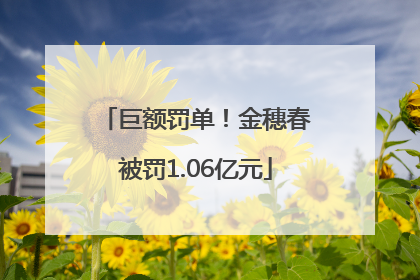 巨额罚单！金穗春被罚1.06亿元