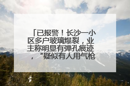 已报警！长沙一小区多户玻璃爆裂，业主称明显有弹孔痕迹，“疑似有人用气枪打鸟造成”