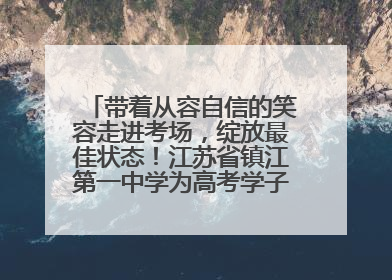 带着从容自信的笑容走进考场，绽放最佳状态！江苏省镇江第一中学为高考学子送上专属祝福