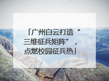 广州白云打造“三维征兵矩阵”，点燃校园征兵热