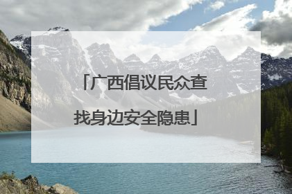 广西倡议民众查找身边安全隐患