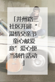 并州路三社区开展“温情父亲节 童心献爱意”爱心便当制作活动