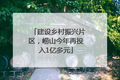 建设乡村振兴片区，崂山今年再投入1亿多元