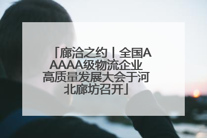 廊洽之约丨全国AAAAA级物流企业高质量发展大会于河北廊坊召开