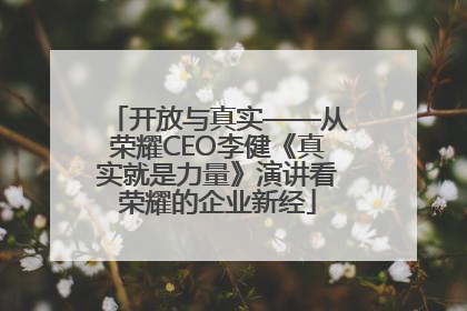 开放与真实——从荣耀CEO李健《真实就是力量》演讲看荣耀的企业新经