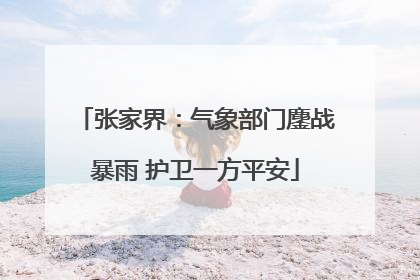 张家界：气象部门鏖战暴雨 护卫一方平安