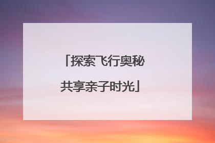 探索飞行奥秘 共享亲子时光