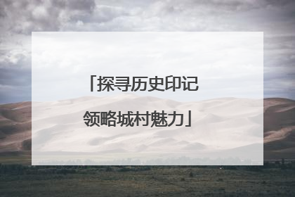 探寻历史印记 领略城村魅力