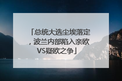 总统大选尘埃落定，波兰内部陷入亲欧VS疑欧之争