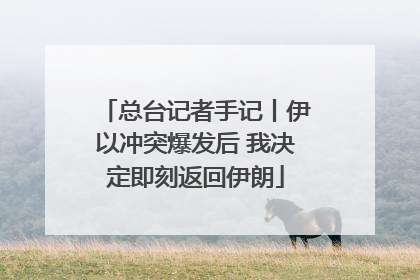 总台记者手记丨伊以冲突爆发后 我决定即刻返回伊朗