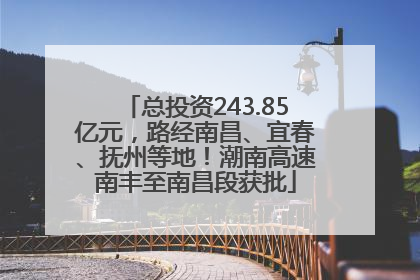 总投资243.85亿元，路经南昌、宜春、抚州等地！潮南高速南丰至南昌段获批