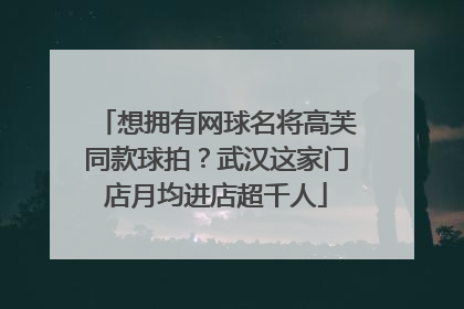 想拥有网球名将高芙同款球拍？武汉这家门店月均进店超千人