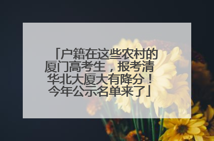 户籍在这些农村的厦门高考生，报考清华北大厦大有降分！今年公示名单来了