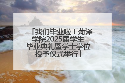 我们毕业啦！菏泽学院2025届学生毕业典礼暨学士学位授予仪式举行