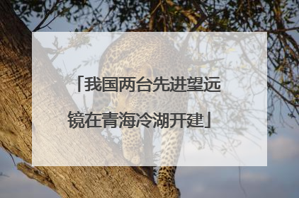 我国两台先进望远镜在青海冷湖开建