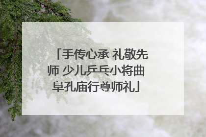 手传心承 礼敬先师 少儿乒乓小将曲阜孔庙行尊师礼