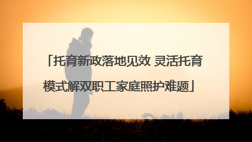 托育新政落地见效 灵活托育模式解双职工家庭照护难题
