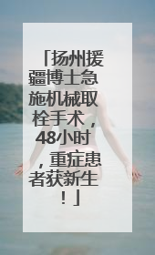 扬州援疆博士急施机械取栓手术，48小时，重症患者获新生！
