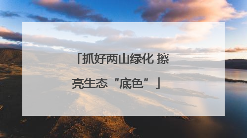 抓好两山绿化 擦亮生态“底色”