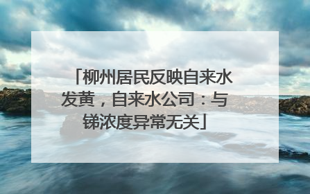 柳州居民反映自来水发黄，自来水公司：与锑浓度异常无关