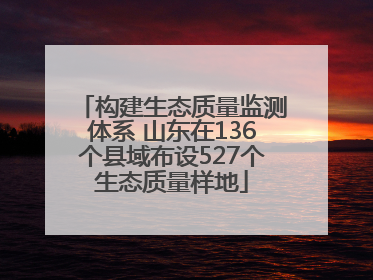构建生态质量监测体系 山东在136个县域布设527个生态质量样地