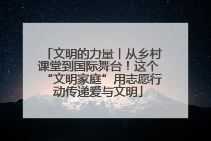 文明的力量丨从乡村课堂到国际舞台！这个“文明家庭”用志愿行动传递爱与文明