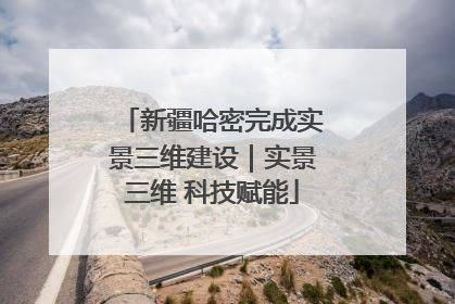 新疆哈密完成实景三维建设｜实景三维 科技赋能