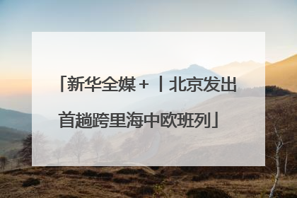 新华全媒＋丨北京发出首趟跨里海中欧班列