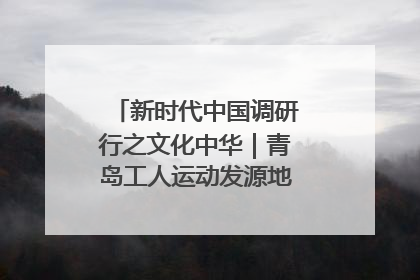 新时代中国调研行之文化中华｜青岛工人运动发源地红色文化浸人心