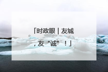 时政眼｜友城，友“诚”！