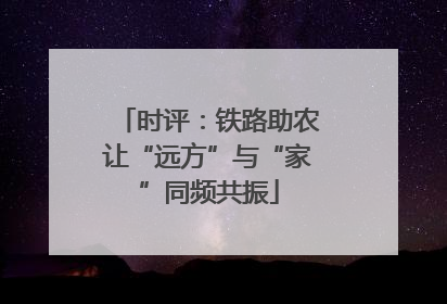 时评：铁路助农让“远方”与“家”同频共振