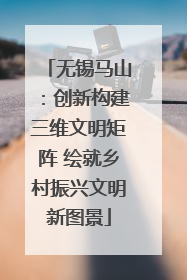 无锡马山：创新构建三维文明矩阵 绘就乡村振兴文明新图景