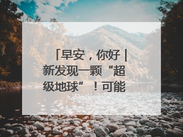 早安，你好｜新发现一颗“超级地球”！可能有类地生命
